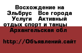 Восхождение на Эльбрус - Все города Услуги » Активный отдых,спорт и танцы   . Архангельская обл.